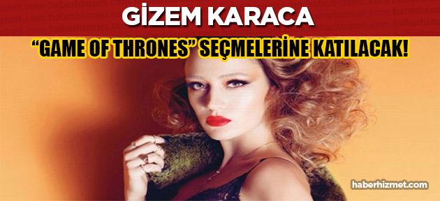 Güzel oyuncu Gizem Karaca 'Game of Thorones” seçmelerine mi katılacak?